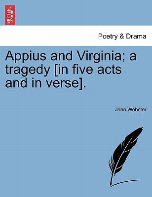 Appius and Virginia; A Tragedy [In Five Acts and in Verse]. by Webster, John