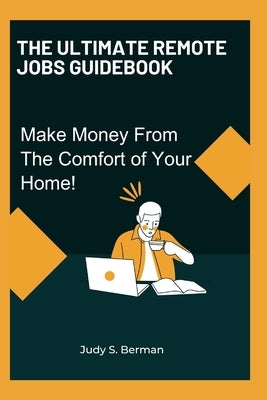 The Ultimate Remote Jobs Guidebook: Make Money From The Comfort of Your Home by S. Berman, Judy