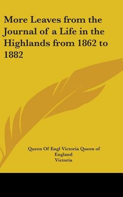 More Leaves from the Journal of a Life in the Highlands from 1862 to 1882 by Victoria Queen of England, Queen of Engl