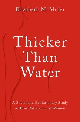 Thicker Than Water: A Social and Evolutionary Study of Iron Deficiency in Women by Miller, Elizabeth M.