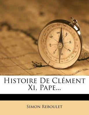 Histoire De Clément Xi, Pape... by Reboulet, Simon