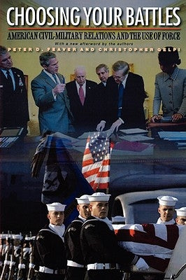 Choosing Your Battles: American Civil-Military Relations and the Use of Force by Feaver, Peter D.