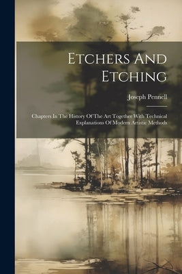Etchers And Etching: Chapters In The History Of The Art Together With Technical Explanations Of Modern Artistic Methods by Pennell, Joseph
