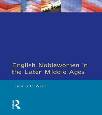 English Noblewomen in the Later Middle Ages by Ward, Jennifer C.