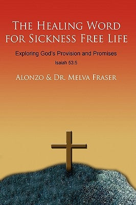 The Healing Word for Sickness Free Life: Exploring God's Provision and Promises by Alonzo
