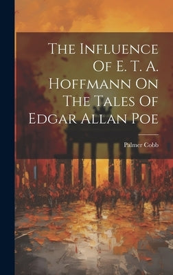 The Influence Of E. T. A. Hoffmann On The Tales Of Edgar Allan Poe by Cobb, Palmer