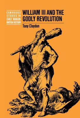 William III and the Godly Revolution by Claydon, Tony