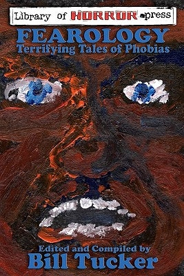Fearology: An Anthology of Tales of Phobias by Tucker, Bill