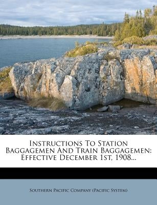 Instructions to Station Baggagemen and Train Baggagemen: Effective December 1st, 1908... by Southern Pacific Company (Pacific System