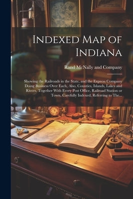 Indexed Map of Indiana: Showing the Railroads in the State, and the Express Company Doing Business Over Each, Also, Counties, Islands, Lakes a by Rand McNally