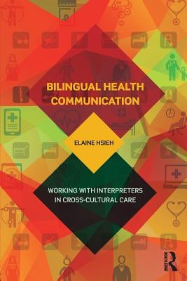 Bilingual Health Communication: Working with Interpreters in Cross-Cultural Care by Hsieh, Elaine