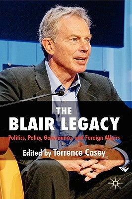 The Blair Legacy: Politics, Policy, Governance, and Foreign Affairs by Casey, T.