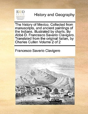 The History of Mexico. Collected from Manuscripts, and Ancient Paintings of the Indians. Illustrated by Charts. by ABBE D. Francesco Saverio Clavigero by Clavigero, Francesco Saverio