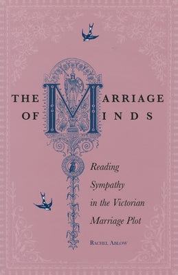 The Marriage of Minds: Reading Sympathy in the Victorian Marriage Plot by Ablow, Rachel