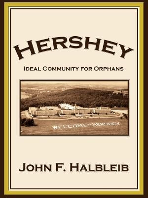 Hershey: Ideal Community for Orphans by Halbleib, John F.