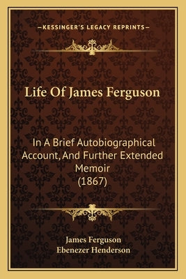 Life Of James Ferguson: In A Brief Autobiographical Account, And Further Extended Memoir (1867) by Ferguson, James