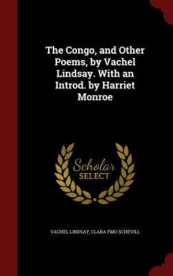 The Congo, and Other Poems, by Vachel Lindsay. With an Introd. by Harriet Monroe by Lindsay, Vachel