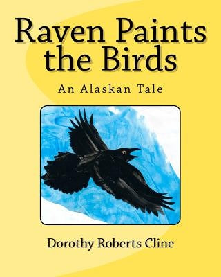 Raven Paints the Birds: An Alaskan Tale by Cline, Dorothy Roberts