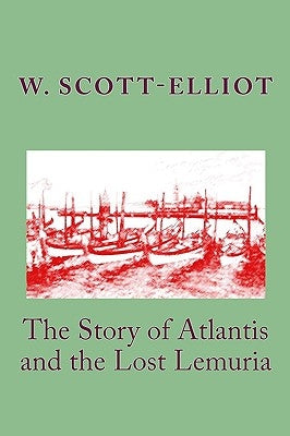 The Story of Atlantis and the Lost Lemuria by Scott-Elliot, W.