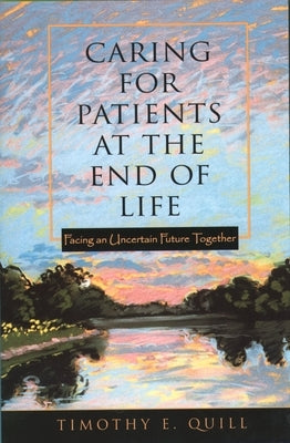Caring for Patients at the End of Life: Facing an Uncertain Future Together by Quill, Timothy E.