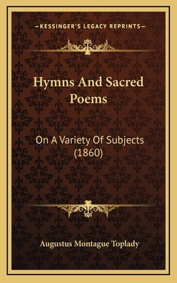 Hymns And Sacred Poems: On A Variety Of Subjects (1860) by Toplady, Augustus Montague