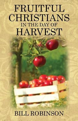 Fruitful Christians in the Day of Harvest by Robinson, Bill