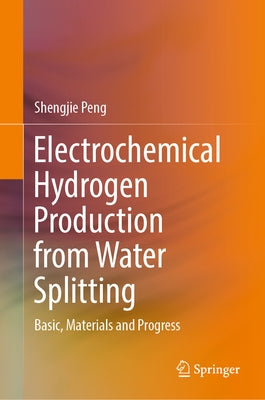 Electrochemical Hydrogen Production from Water Splitting: Basic, Materials and Progress by Peng, Shengjie