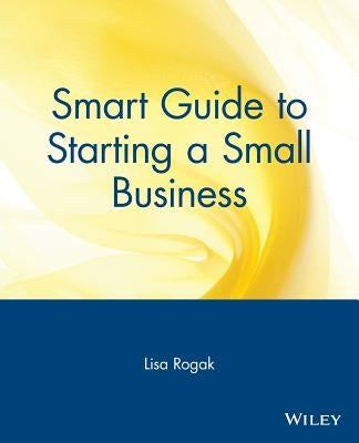 Smart Guide to Starting a Small Business by Rogak, Lisa