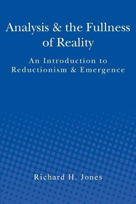 Analysis & the Fullness of Reality: An Introduction to Reductionism & Emergence by Jones, Richard H.