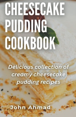 Cheesecake Pudding Cookbook by Ahmad, John