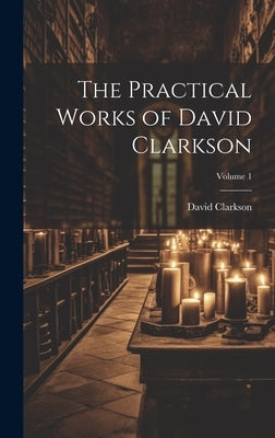 The Practical Works of David Clarkson; Volume 1 by 1622-1686, Clarkson David