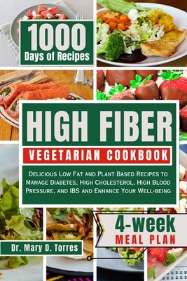 High Fiber Vegetarian Cookbook: Delicious Low Fat and Plant Based Recipes to Manage Diabetes, High Cholesterol, High Blood Pressure, and IBS and Enhan by Torres, Mary D.
