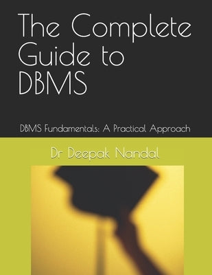 The Complete Guide to DBMS: DBMS Fundamentals: A Practical Approach by Nandal, Deepak