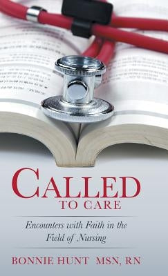 Called to Care: Encounters with Faith in the Field of Nursing by Hunt, Bonnie
