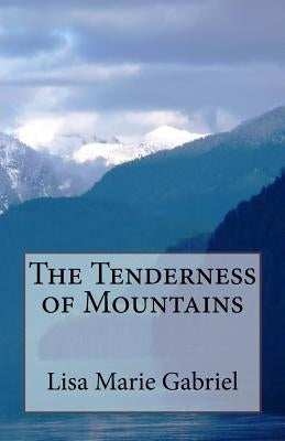 The Tenderness of Mountains by Gabriel, Lisa Marie