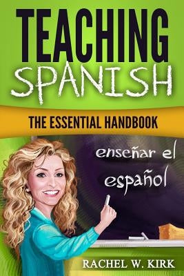 Teaching Spanish: The Essential Handbook by Kirk, Rachel W.