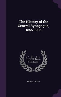 The History of the Central Synagogue, 1855-1905 by Adler, Michael