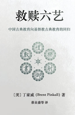 救赎六艺 Redeeming the Six Arts: 中国古典教育向基督教古Ð by Pinkall, Brent