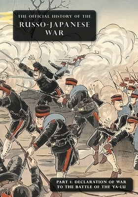 The Official History of the Russo-Japanese War: Part 1: Declaration of War to the Battle of the Ya-Lu by Committee of Imperial Defence
