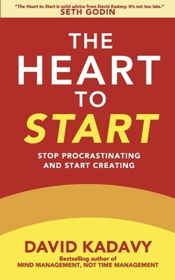 The Heart to Start: Stop Procrastinating & Start Creating by Kadavy, David