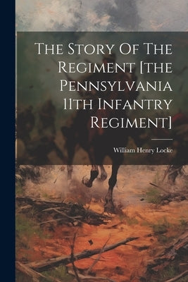 The Story Of The Regiment [the Pennsylvania 11th Infantry Regiment] by Locke, William Henry
