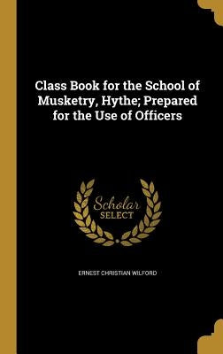 Class Book for the School of Musketry, Hythe; Prepared for the Use of Officers by Wilford, Ernest Christian