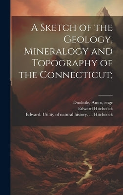 A Sketch of the Geology, Mineralogy and Topography of the Connecticut; by Hitchcock, Edward 1793-1864