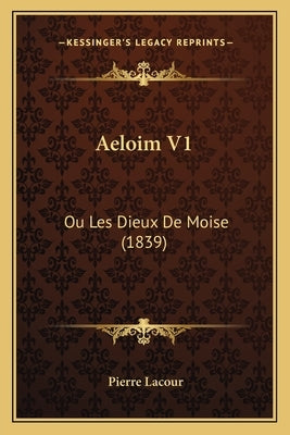 Aeloim V1: Ou Les Dieux De Moise (1839) by Lacour, Pierre