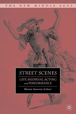 Street Scenes: Late Medieval Acting and Performance by Aronson-Lehavi, S.