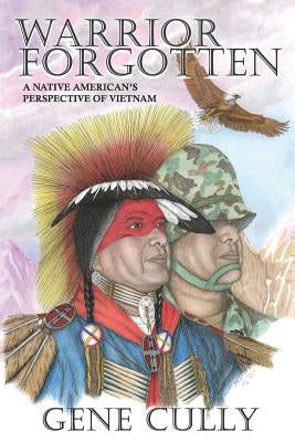 Warrior Forgotten: A Native American's Perspective of Vietnam by Cully, Gene