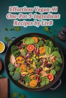 Effortless Vegan: 91 One-Pot 5-Ingredient Recipes by LivB by Garden Moit, Gourmet Grub