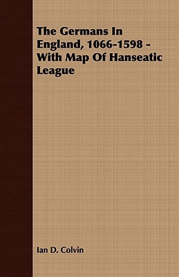 The Germans In England, 1066-1598 - With Map Of Hanseatic League by Colvin, Ian D.