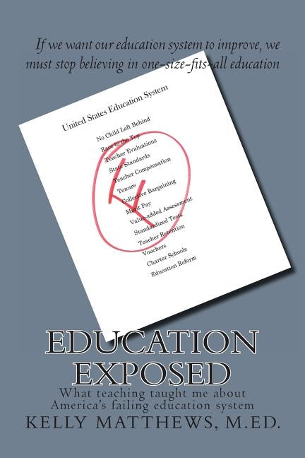 Education Exposed: What teaching taught me about America's failing education system by Matthews M. Ed, Kelly