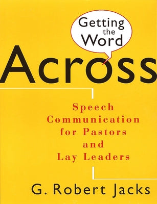 Getting the Word Across: Speech Communication for Pastors and Lay Leaders by Jacks, G. Robert